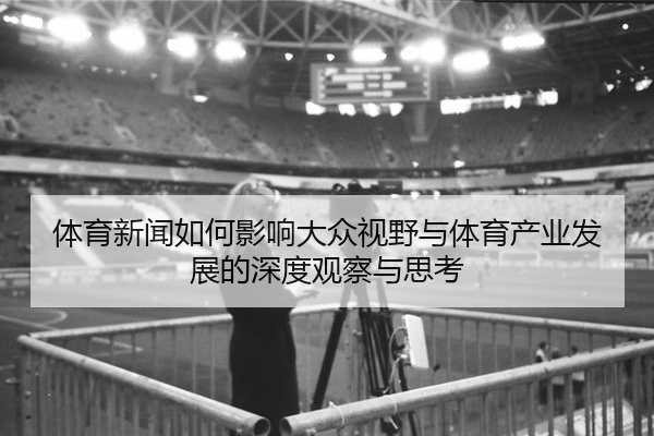 体育新闻如何影响大众视野与体育产业发展的深度观察与思考