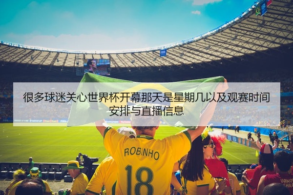 很多球迷关心世界杯开幕那天是星期几以及观赛时间安排与直播信息