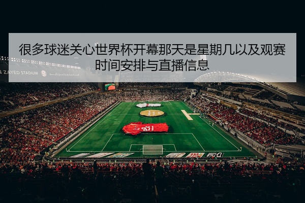 很多球迷关心世界杯开幕那天是星期几以及观赛时间安排与直播信息