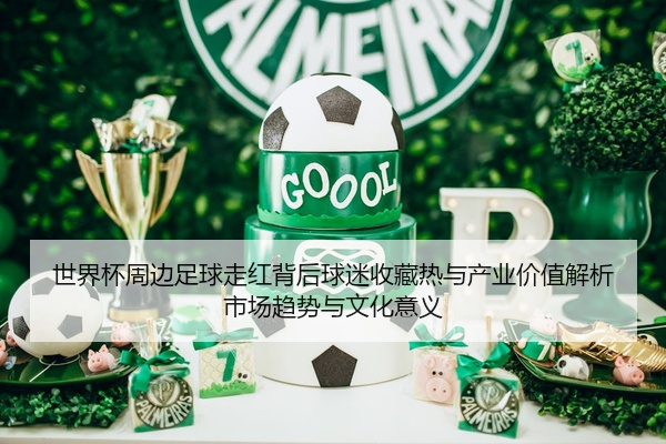 世界杯周边足球走红背后球迷收藏热与产业价值解析市场趋势与文化意义