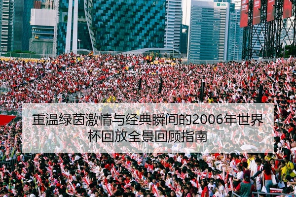 重温绿茵激情与经典瞬间的2006年世界杯回放全景回顾指南