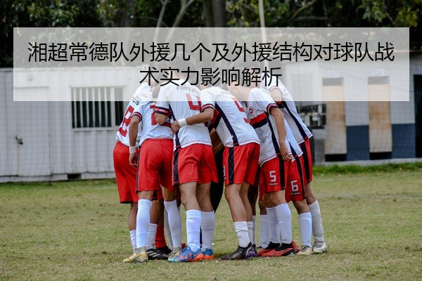 湘超常德队外援几个及外援结构对球队战术实力影响解析
