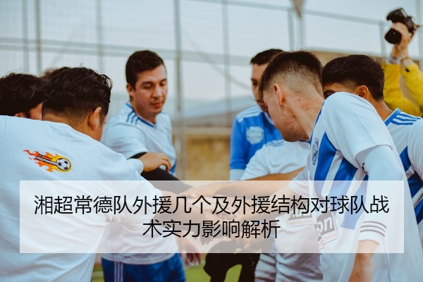 湘超常德队外援几个及外援结构对球队战术实力影响解析