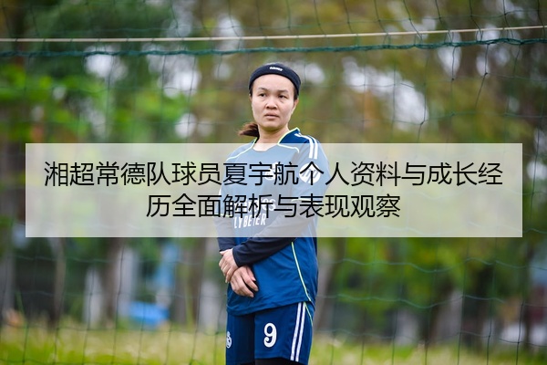 湘超常德队球员夏宇航个人资料与成长经历全面解析与表现观察