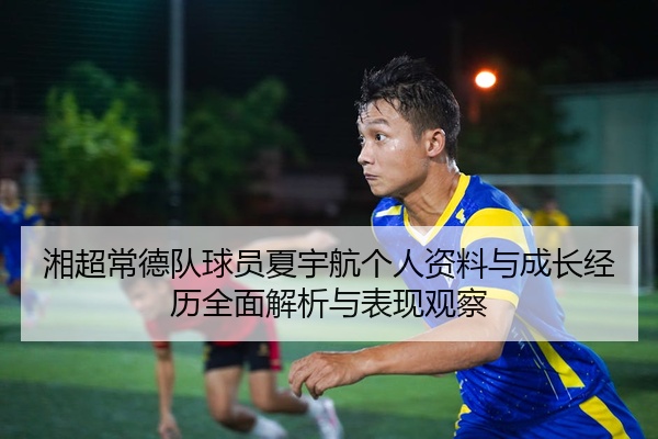 湘超常德队球员夏宇航个人资料与成长经历全面解析与表现观察