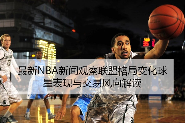 最新NBA新闻观察联盟格局变化球星表现与交易风向解读