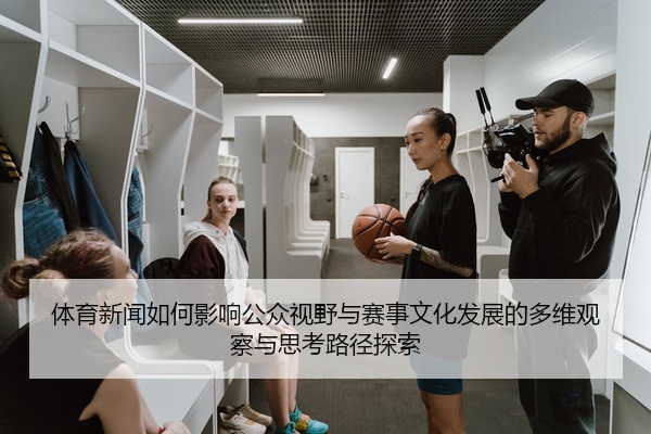 体育新闻如何影响公众视野与赛事文化发展的多维观察与思考路径探索