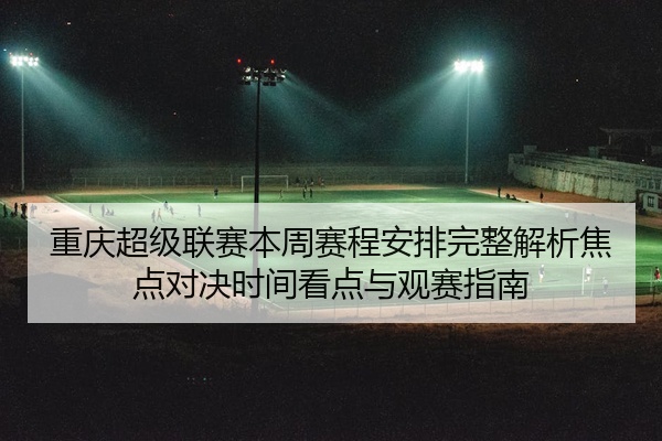 重庆超级联赛本周赛程安排完整解析焦点对决时间看点与观赛指南