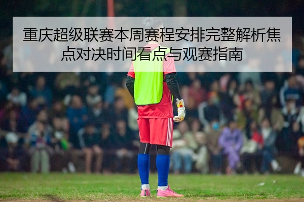 重庆超级联赛本周赛程安排完整解析焦点对决时间看点与观赛指南