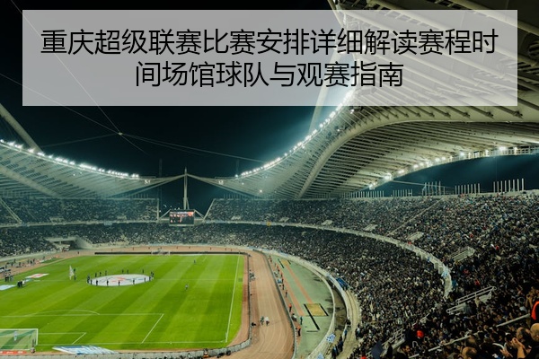 重庆超级联赛比赛安排详细解读赛程时间场馆球队与观赛指南