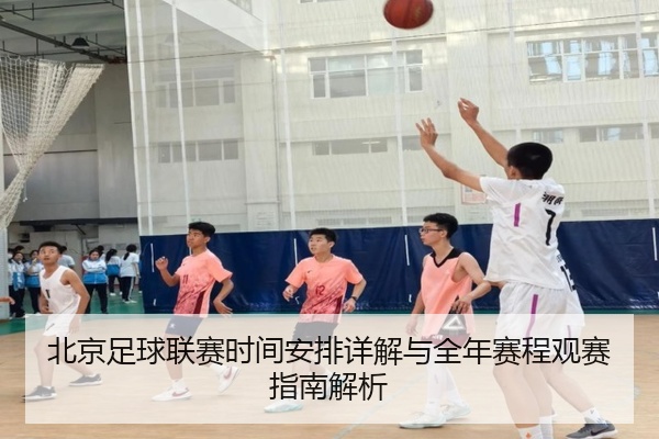 北京足球联赛时间安排详解与全年赛程观赛指南解析