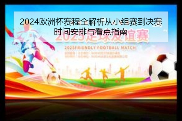 2024欧洲杯赛程全解析从小组赛到决赛时间安排与看点指南